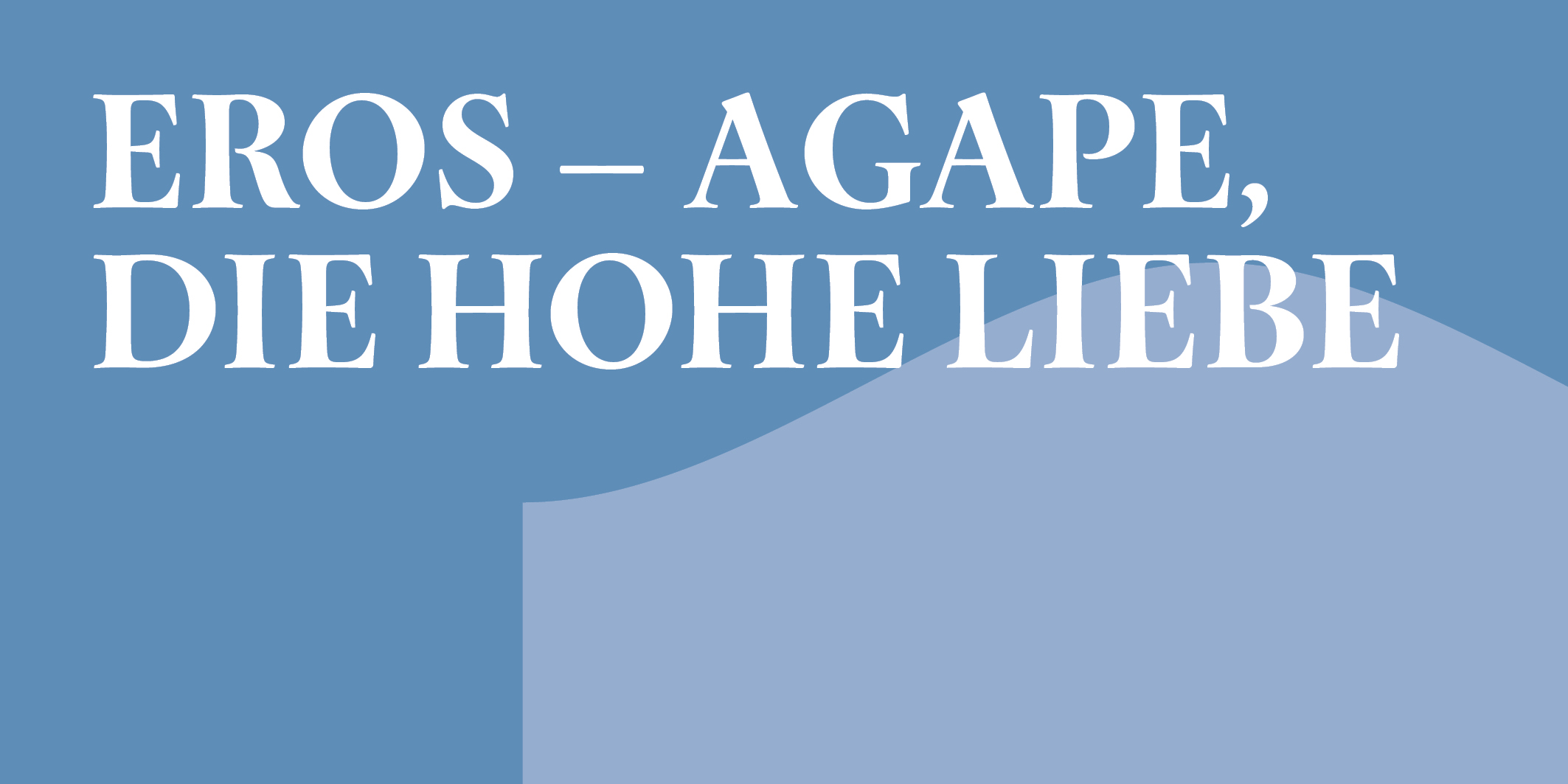 Eros – Agape, die hohe Liebe © 2027 Kloster Kappel